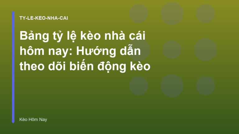 Bảng tỷ lệ kèo nhà cái hôm nay: Hướng dẫn theo dõi biến động kèo