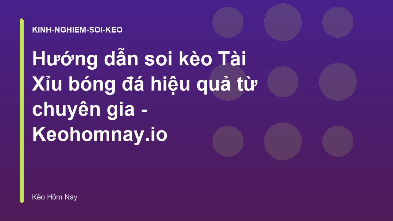 Hướng dẫn soi kèo Tài Xỉu bóng đá hiệu quả từ chuyên gia - Keohomnay.io