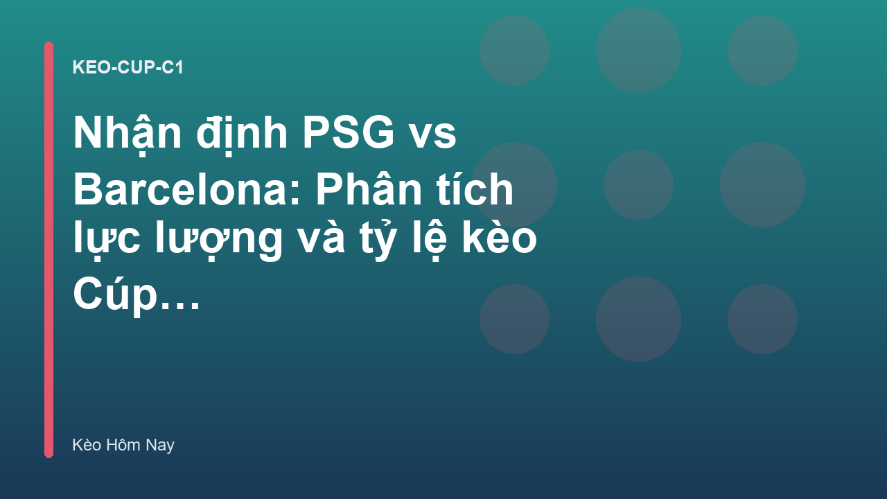 Nhận định PSG vs Barcelona: Phân tích lực lượng và tỷ lệ kèo Cúp C1
