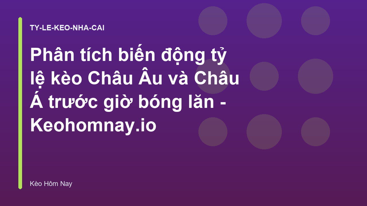 Phân tích biến động tỷ lệ kèo Châu Âu và Châu Á trước giờ bóng lăn - Keohomnay.io