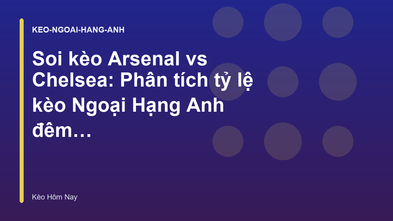 Soi kèo Arsenal vs Chelsea: Phân tích tỷ lệ kèo Ngoại Hạng Anh đêm nay
