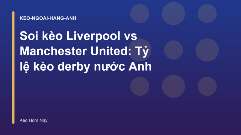 Soi kèo Liverpool vs Manchester United: Tỷ lệ kèo derby nước Anh