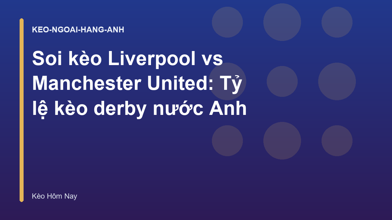 Soi kèo Liverpool vs Manchester United: Tỷ lệ kèo derby nước Anh