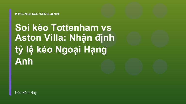 Soi kèo Tottenham vs Aston Villa: Nhận định tỷ lệ kèo Ngoại Hạng Anh